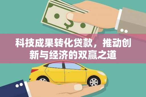 旅顺口科技成果转化贷款，推动创新与经济的双赢之道