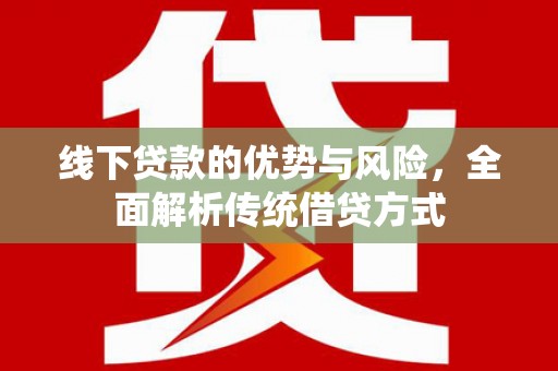 旅顺口线下贷款的优势与风险，全面解析传统借贷方式