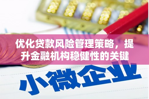 旅顺口优化贷款风险管理策略，提升金融机构稳健性的关键
