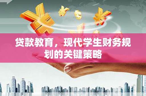 旅顺口贷款教育，现代学生财务规划的关键策略