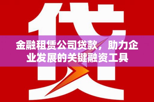旅顺口金融租赁公司贷款，助力企业发展的关键融资工具