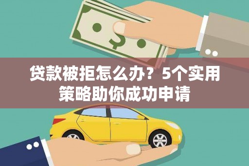 旅顺口贷款被拒怎么办？5个实用策略助你成功申请