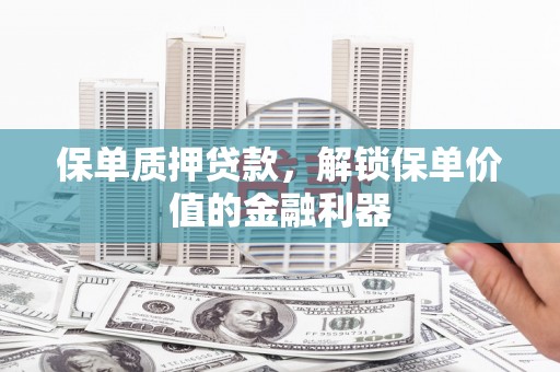 旅顺口保单质押贷款，解锁保单价值的金融利器