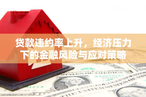 旅顺口贷款违约率上升，经济压力下的金融风险与应对策略