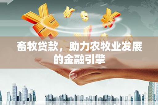 旅顺口畜牧贷款，助力农牧业发展的金融引擎
