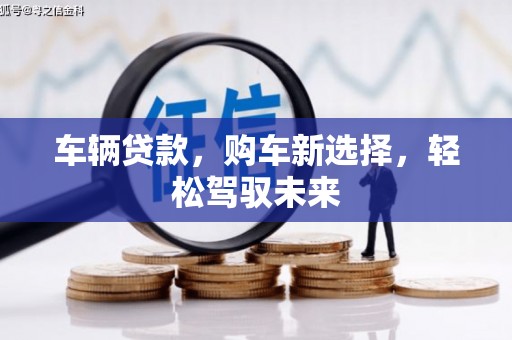 旅顺口车辆贷款，购车新选择，轻松驾驭未来