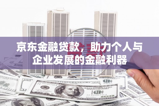 旅顺口京东金融贷款，助力个人与企业发展的金融利器