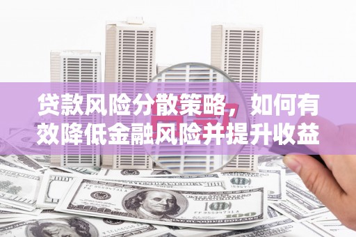 旅顺口贷款风险分散策略，如何有效降低金融风险并提升收益