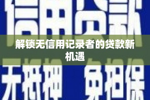 旅顺口解锁无信用记录者的贷款新机遇