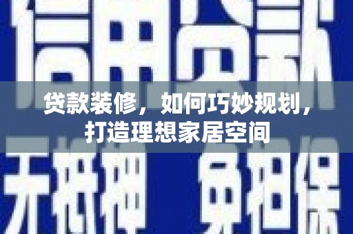 旅顺口贷款装修，如何巧妙规划，打造理想家居空间