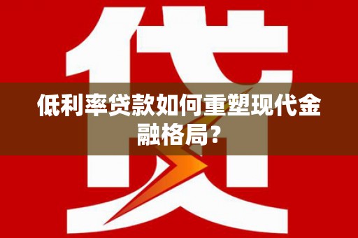 旅顺口低利率贷款如何重塑现代金融格局？