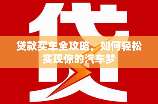 旅顺口贷款买车全攻略，如何轻松实现你的汽车梦
