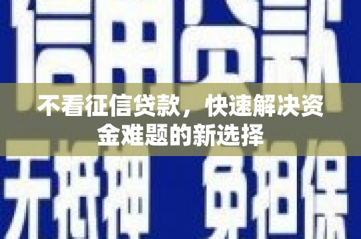 旅顺口不看征信贷款，快速解决资金难题的新选择