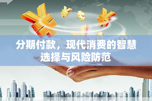旅顺口分期付款，现代消费的智慧选择与风险防范