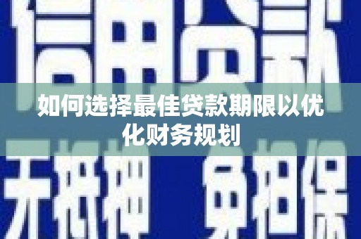 旅顺口如何选择最佳贷款期限以优化财务规划