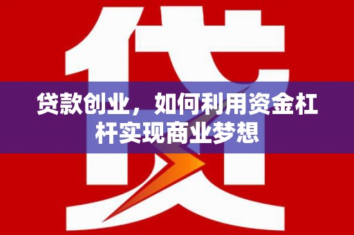 旅顺口贷款创业，如何利用资金杠杆实现商业梦想