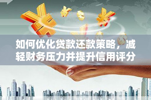 旅顺口如何优化贷款还款策略，减轻财务压力并提升信用评分