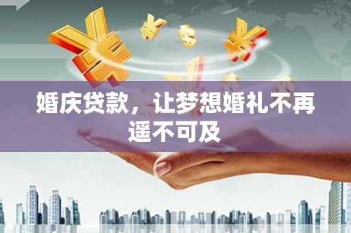 旅顺口婚庆贷款，让梦想婚礼不再遥不可及