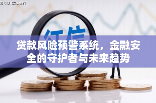 旅顺口贷款风险预警系统，金融安全的守护者与未来趋势