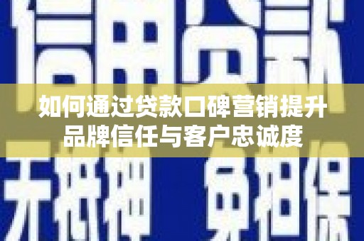 旅顺口如何通过贷款口碑营销提升品牌信任与客户忠诚度
