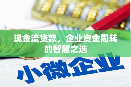 旅顺口现金流贷款，企业资金周转的智慧之选