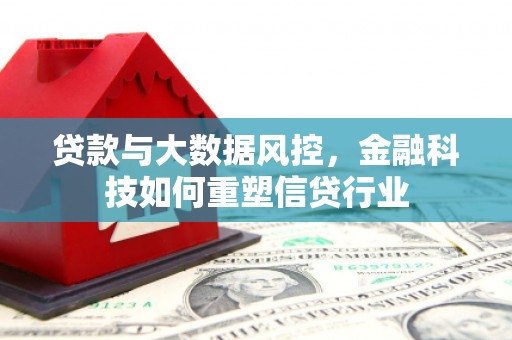 旅顺口贷款与大数据风控，金融科技如何重塑信贷行业