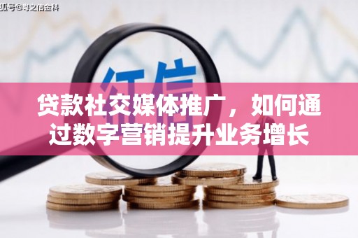 旅顺口贷款社交媒体推广，如何通过数字营销提升业务增长