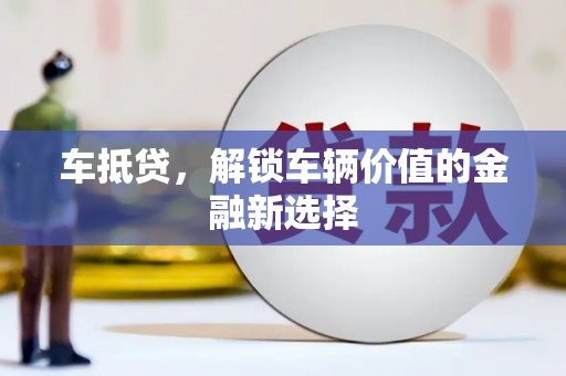 旅顺口车抵贷，解锁车辆价值的金融新选择