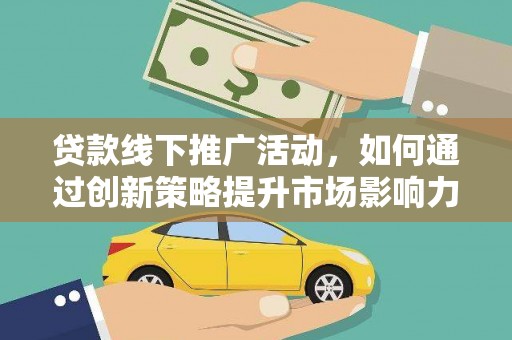 旅顺口贷款线下推广活动，如何通过创新策略提升市场影响力