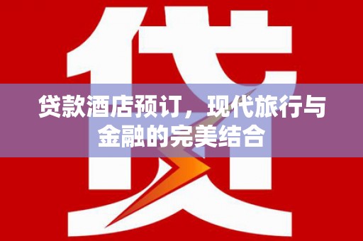 旅顺口贷款酒店预订，现代旅行与金融的完美结合