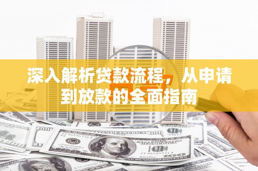 旅顺口深入解析贷款流程，从申请到放款的全面指南