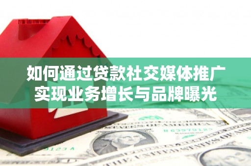 旅顺口如何通过贷款社交媒体推广实现业务增长与品牌曝光