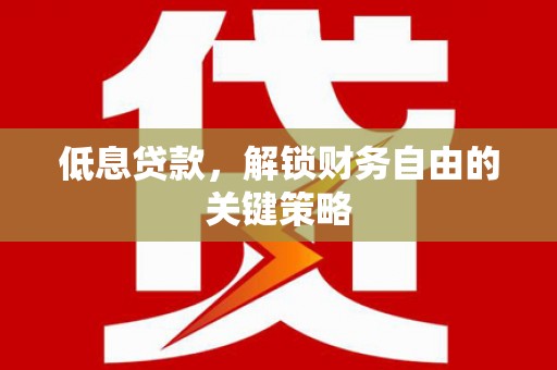 旅顺口低息贷款，解锁财务自由的关键策略