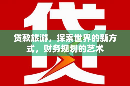 旅顺口贷款旅游，探索世界的新方式，财务规划的艺术