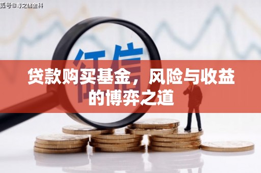 旅顺口贷款购买基金，风险与收益的博弈之道