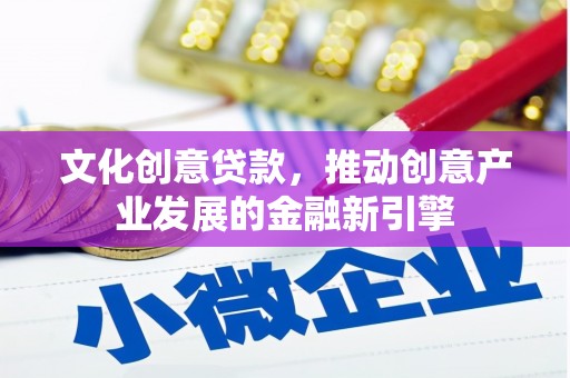 旅顺口文化创意贷款，推动创意产业发展的金融新引擎