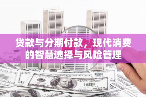 旅顺口贷款与分期付款，现代消费的智慧选择与风险管理