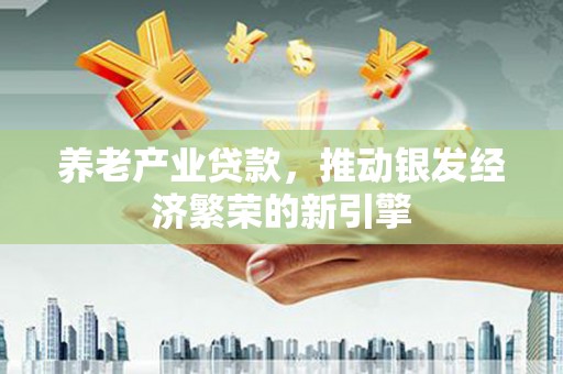 旅顺口养老产业贷款，推动银发经济繁荣的新引擎