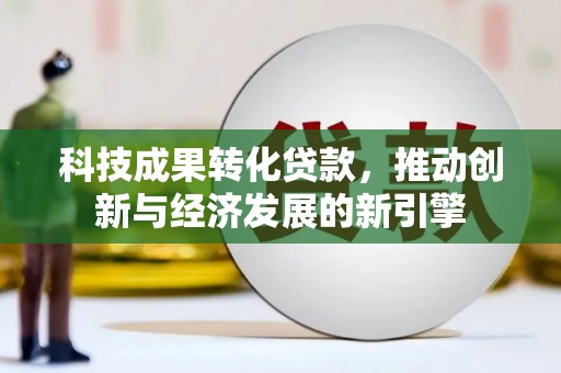 旅顺口科技成果转化贷款，推动创新与经济发展的新引擎