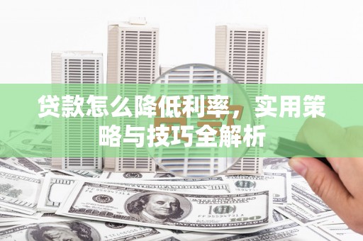 旅顺口贷款怎么降低利率，实用策略与技巧全解析