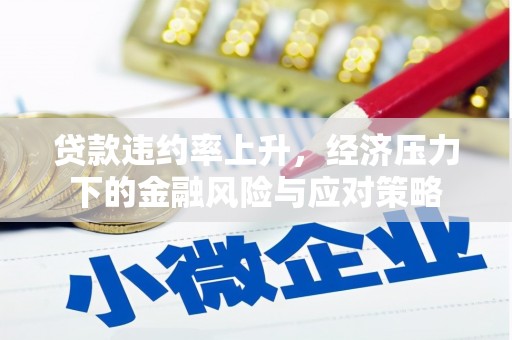 旅顺口贷款违约率上升，经济压力下的金融风险与应对策略