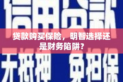旅顺口贷款购买保险，明智选择还是财务陷阱？