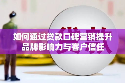 旅顺口如何通过贷款口碑营销提升品牌影响力与客户信任