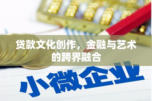 旅顺口贷款文化创作，金融与艺术的跨界融合
