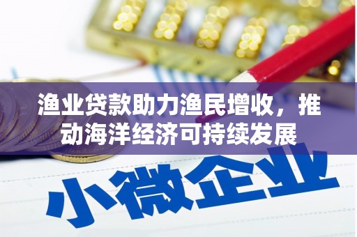 旅顺口渔业贷款助力渔民增收，推动海洋经济可持续发展