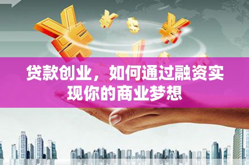 旅顺口贷款创业，如何通过融资实现你的商业梦想