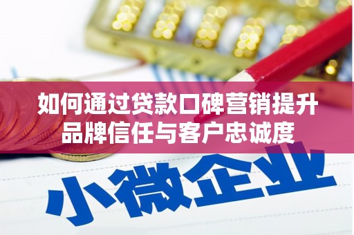 旅顺口如何通过贷款口碑营销提升品牌信任与客户忠诚度