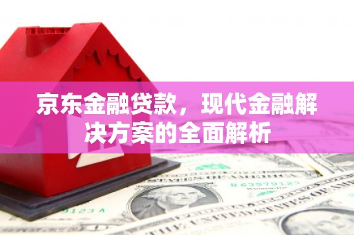 旅顺口京东金融贷款，现代金融解决方案的全面解析