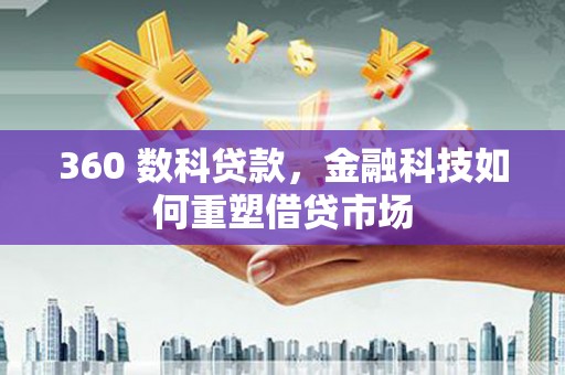旅顺口360 数科贷款，金融科技如何重塑借贷市场
