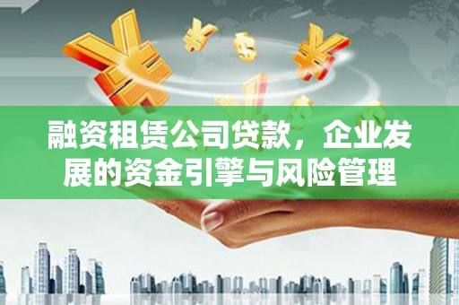 旅顺口融资租赁公司贷款，企业发展的资金引擎与风险管理